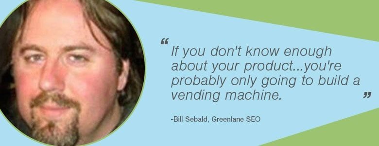 2327507c 04d1 4f4d a58e 5a366544bec5 Bill Sebald If you don't know enough about your product...you're probably only going to build a vending machine.