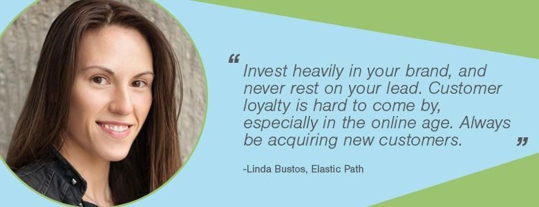 e6d0fd14 64be 4457 b78f cc33848e7cbb Linda Bustos Linda Bustos - Invest heavily in your brand, and never rest on your lead. Customer loyalty is hard to come by, especially in the online age. Always be acquiring new customers.